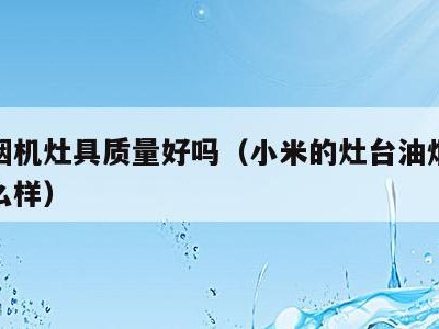 小米烟机灶具质量好吗（小米的灶台油烟机质量怎么样）
