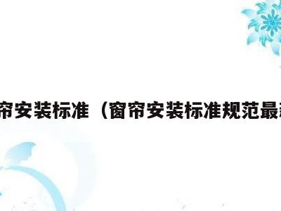 窗帘安装标准(窗帘安装标准规范最新)