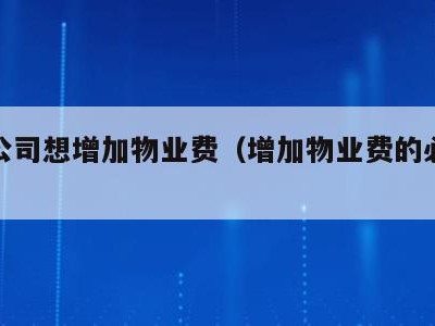 物业公司想增加物业费（增加物业费的必要条件）