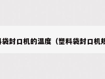 塑料袋封口机的温度(塑料袋封口机规格)