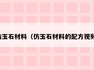 仿玉石材料(仿玉石材料的配方视频)