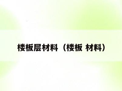 楼板层材料(楼板 材料)