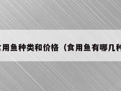 食用鱼种类和价格（食用鱼有哪几种）