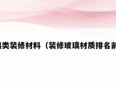 玻璃类装修材料（装修玻璃材质排名前十）