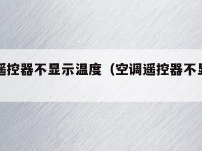 空调遥控器不显示温度（空调遥控器不显示温度了）