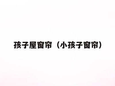 孩子屋窗帘（小孩子窗帘）