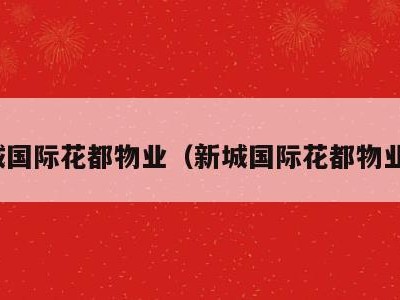 新城国际花都物业(新城国际花都物业费)