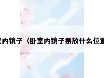 卧室内镜子（卧室内镜子摆放什么位置好）