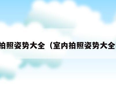 室内拍照姿势大全(室内拍照姿势大全图片)