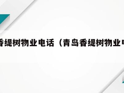 青岛香缇树物业电话(青岛香缇树物业电话是多少)