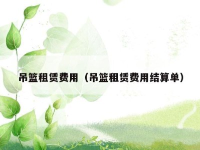 吊篮租赁费用(吊篮租赁费用结算单)