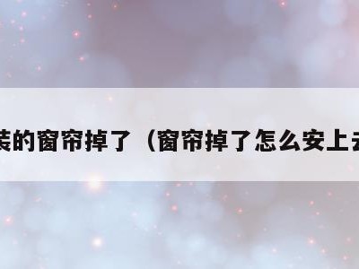 安装的窗帘掉了（窗帘掉了怎么安上去?）