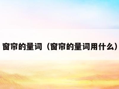 窗帘的量词（窗帘的量词用什么）