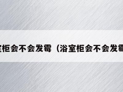 浴室柜会不会发霉(浴室柜会不会发霉呢)