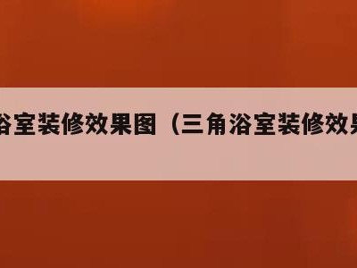 三角浴室装修效果图（三角浴室装修效果图片大全）