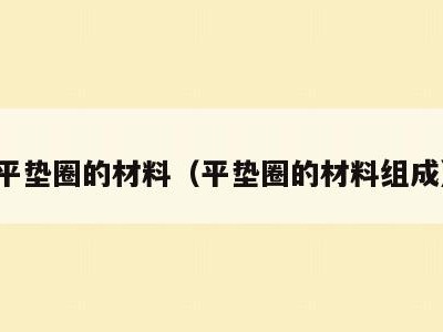 平垫圈的材料(平垫圈的材料组成)