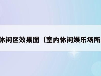 室内休闲区效果图(室内休闲娱乐场所图片)