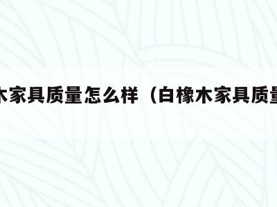 白橡木家具质量怎么样（白橡木家具质量怎么样呀）