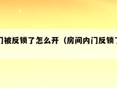 室内门被反锁了怎么开(房间内门反锁了怎么打开)