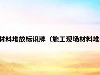 工地材料堆放标识牌(施工现场材料堆放牌)