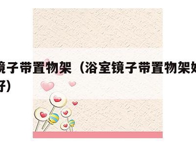浴室镜子带置物架(浴室镜子带置物架好还是不带好)