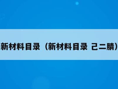 新材料目录(新材料目录 己二腈)