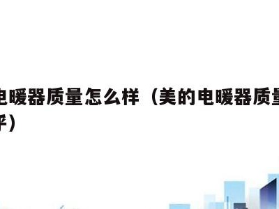 美的电暖器质量怎么样(美的电暖器质量怎么样知乎)