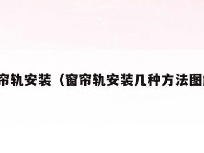 窗帘轨安装(窗帘轨安装几种方法图解)