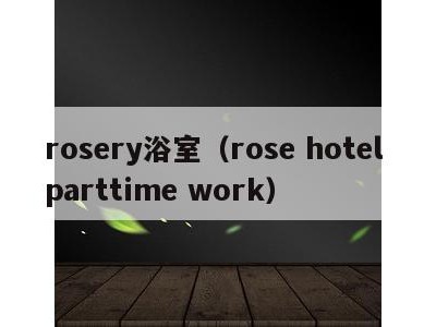 rosery浴室（rose hotel parttime work）