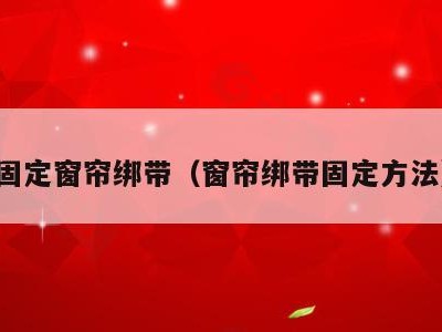 固定窗帘绑带（窗帘绑带固定方法）