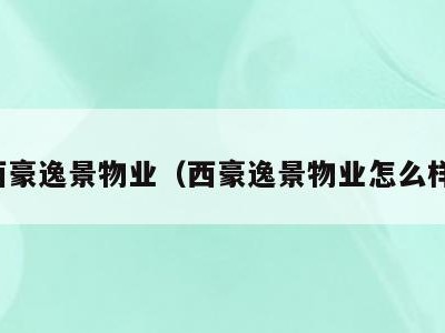西豪逸景物业（西豪逸景物业怎么样）
