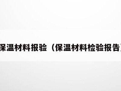 保温材料报验(保温材料检验报告)