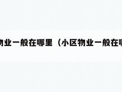 小区物业一般在哪里(小区物业一般在哪里招聘的)