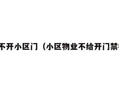 物业不开小区门(小区物业不给开门禁权限)