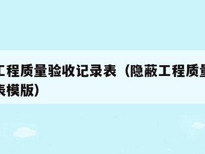 隐蔽工程质量验收记录表(隐蔽工程质量验收记录表模版)