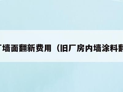 工厂墙面翻新费用(旧厂房内墙涂料翻新)