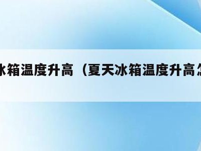 夏天冰箱温度升高（夏天冰箱温度升高怎么回事）