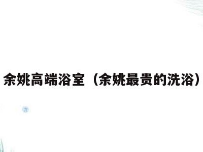 余姚高端浴室(余姚最贵的洗浴)