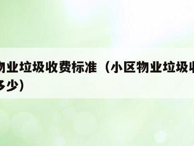 小区物业垃圾收费标准（小区物业垃圾收费标准是多少）