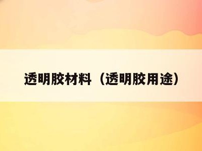 透明胶材料（透明胶用途）