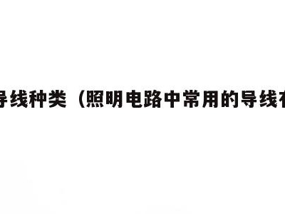 照明导线种类(照明电路中常用的导线有哪些)