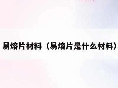易熔片材料（易熔片是什么材料）