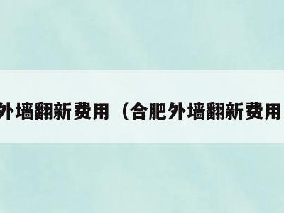 合肥外墙翻新费用(合肥外墙翻新费用多少)