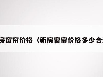 新房窗帘价格（新房窗帘价格多少合适）