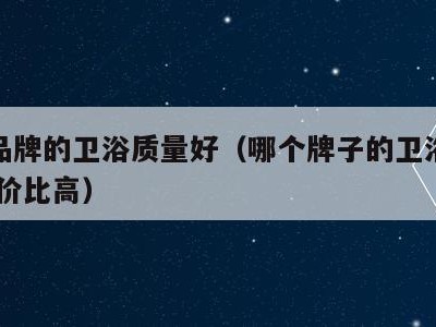 那个品牌的卫浴质量好（哪个牌子的卫浴质量好,性价比高）