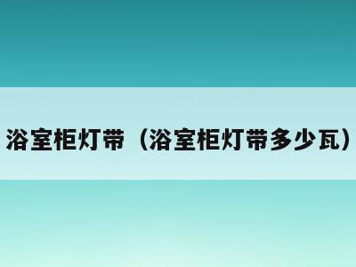 浴室柜灯带(浴室柜灯带多少瓦)