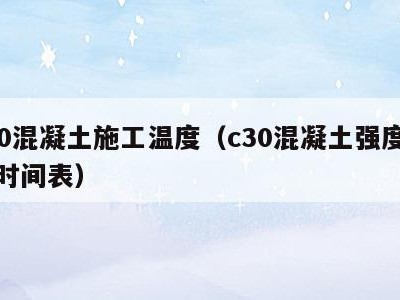 c30混凝土施工温度(c30混凝土强度温度时间表)