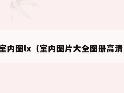 室内图lx(室内图片大全图册高清)