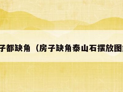 房子都缺角(房子缺角泰山石摆放图解)