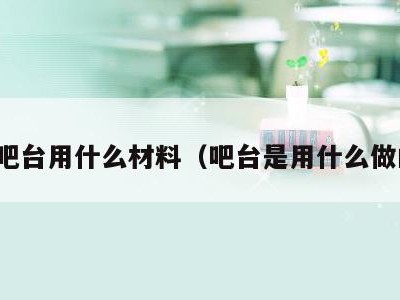 做吧台用什么材料(吧台是用什么做的)